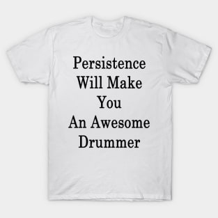 Persistence Will Make You An Awesome Drummer T-Shirt